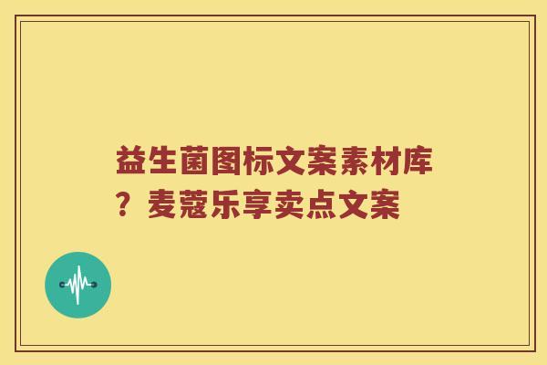 益生菌图标文案素材库？麦蔻乐享卖点文案