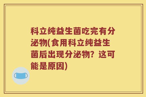 科立纯益生菌吃完有分泌物(食用科立纯益生菌后出现分泌物？这可能是原因)