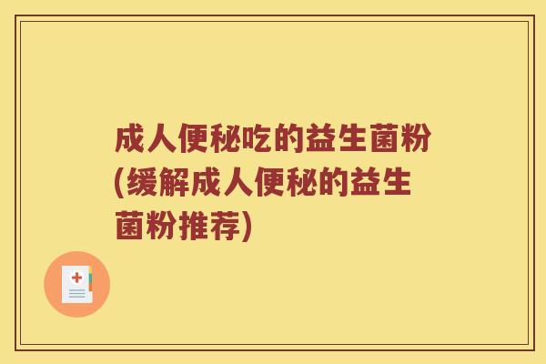 成人吃的益生菌粉(缓解成人的益生菌粉推荐)