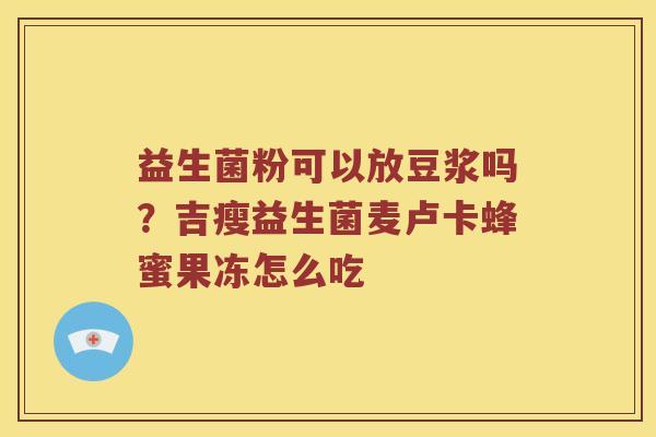 益生菌粉可以放豆浆吗？吉瘦益生菌麦卢卡蜂蜜果冻怎么吃