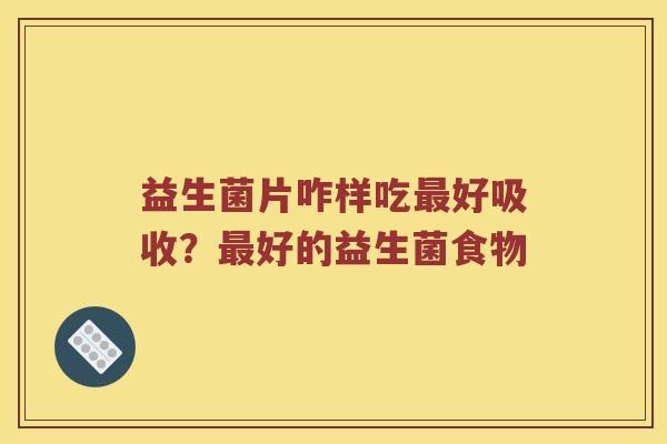 益生菌片咋样吃最好吸收？最好的益生菌食物