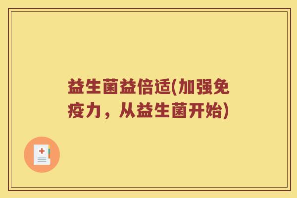 益生菌益倍适(加强力，从益生菌开始)