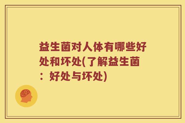 益生菌对人体有哪些好处和坏处(了解益生菌：好处与坏处)