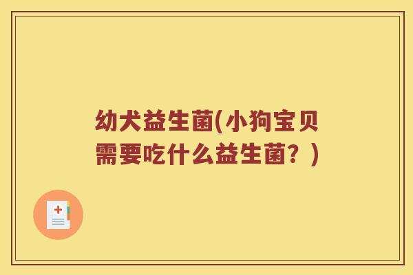 幼犬益生菌(小狗宝贝需要吃什么益生菌？)