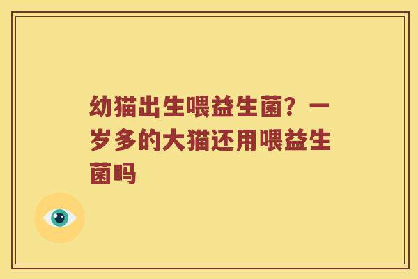 幼猫出生喂益生菌？一岁多的大猫还用喂益生菌吗