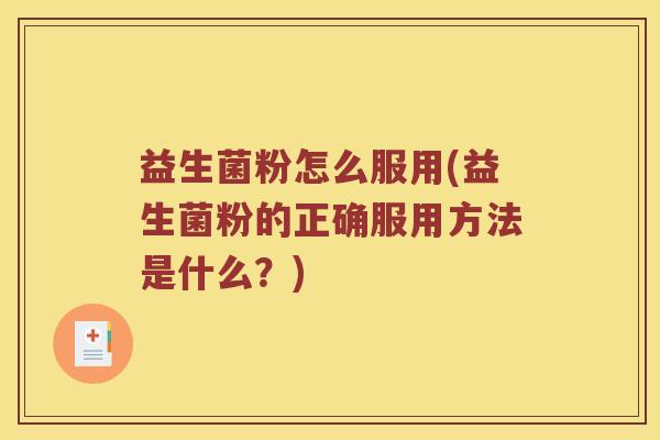 益生菌粉怎么服用(益生菌粉的正确服用方法是什么？)