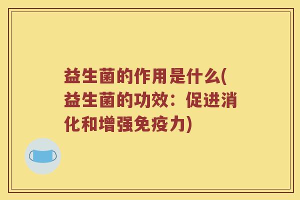 益生菌的作用是什么(益生菌的功效：促进消化和增强免疫力)