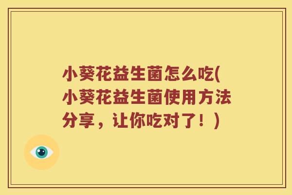 小葵花益生菌怎么吃(小葵花益生菌使用方法分享，让你吃对了！)