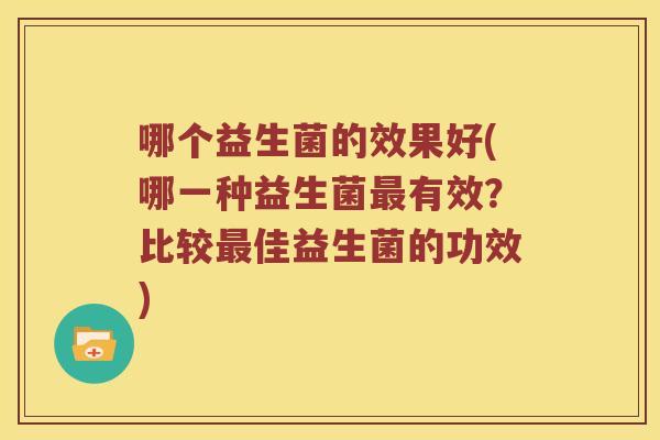 哪个益生菌的效果好(哪一种益生菌最有效？比较最佳益生菌的功效)