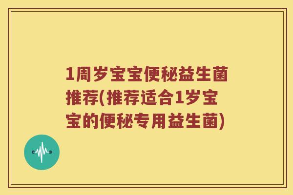1周岁宝宝便秘益生菌推荐(推荐适合1岁宝宝的便秘专用益生菌)