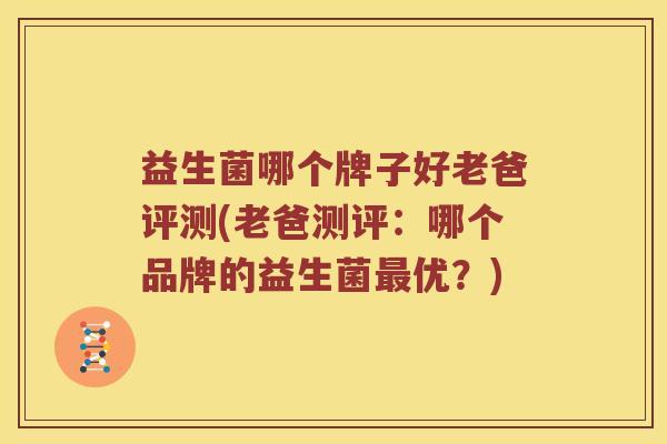 益生菌哪个牌子好老爸评测(老爸测评：哪个品牌的益生菌最优？)