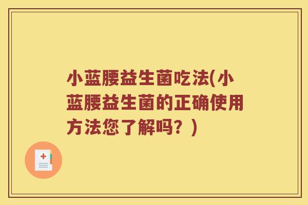 小蓝腰益生菌吃法(小蓝腰益生菌的正确使用方法您了解吗?) 小蓝腰益生菌吃法(小蓝腰益生菌的正确使用方法您了解吗?)
