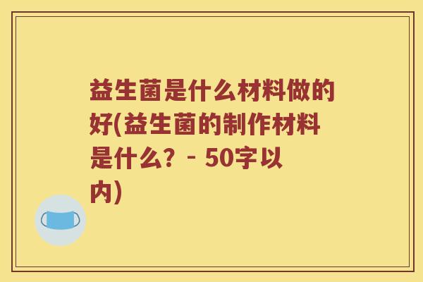 益生菌是什么材料做的好？益生菌的制作材料是什么？