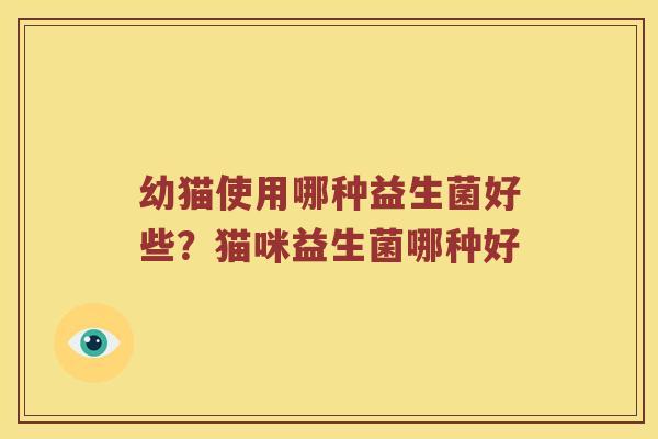 幼猫使用哪种益生菌好些？猫咪益生菌哪种好