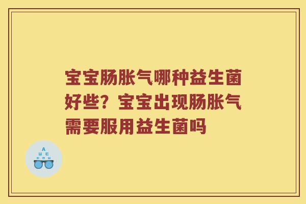 宝宝肠胀气哪种益生菌好些？宝宝出现肠胀气需要服用益生菌吗