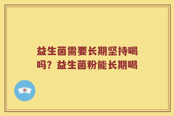 益生菌需要长期坚持喝吗？益生菌粉能长期喝