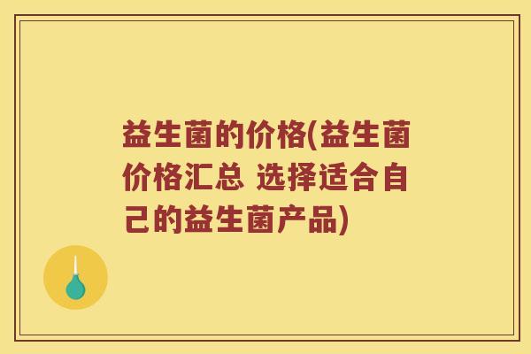 益生菌的价格(益生菌价格汇总 选择适合自己的益生菌产品)