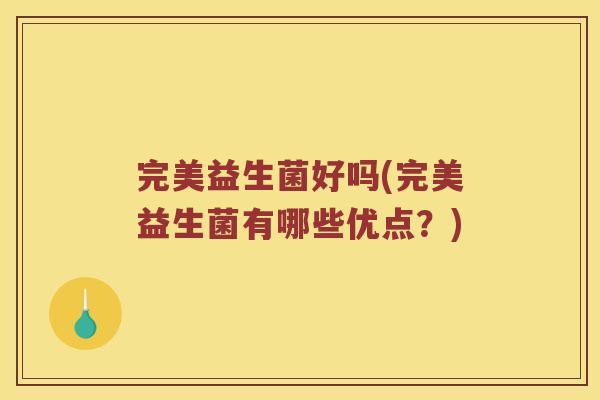 完美益生菌好吗(完美益生菌有哪些优点？)