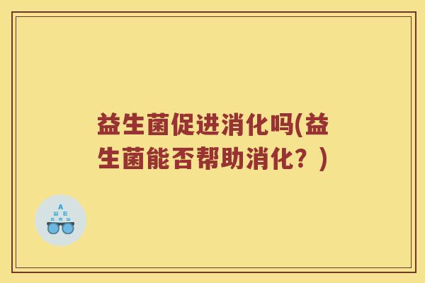 益生菌促进消化吗(益生菌能否帮助消化？)