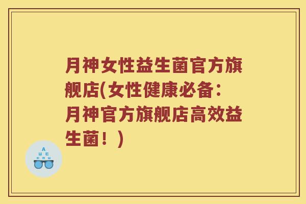 月神女性益生菌官方旗舰店(女性健康必备：月神官方旗舰店高效益生菌！)