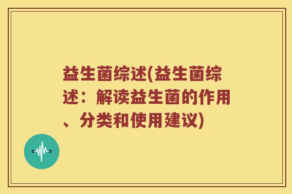 益生菌综述(益生菌综述：解读益生菌的作用、分类和使用建议)