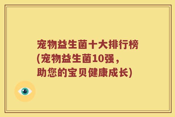 宠物益生菌十大排行榜(宠物益生菌10强，助您的宝贝健康成长)