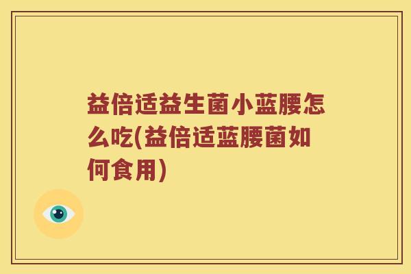 益倍适益生菌小蓝腰怎么吃(益倍适蓝腰菌如何食用)