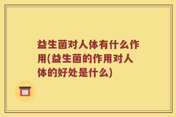 益生菌对人体有什么作用(益生菌的作用对人体的好处是什么) 益生菌对人体有什么作用(益生菌的作用对人体的好处是什么)