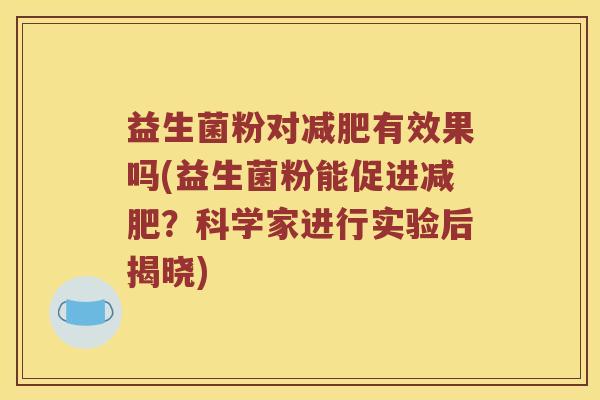 益生菌粉对有效果吗(益生菌粉能促进？科学家进行实验后揭晓)
