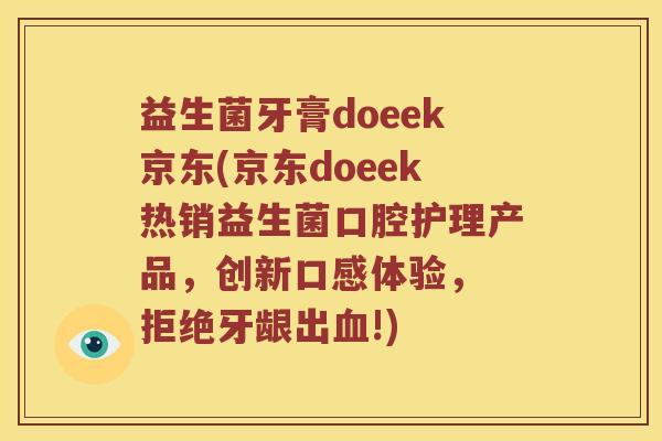 益生菌牙膏doeek京东(京东doeek热销益生菌口腔护理产品,创新口感体验, 拒绝牙龈出!) 益生菌牙膏doeek京东(京东doeek热销益生菌口腔护理产品,创新口感体验, 拒绝牙龈出!)