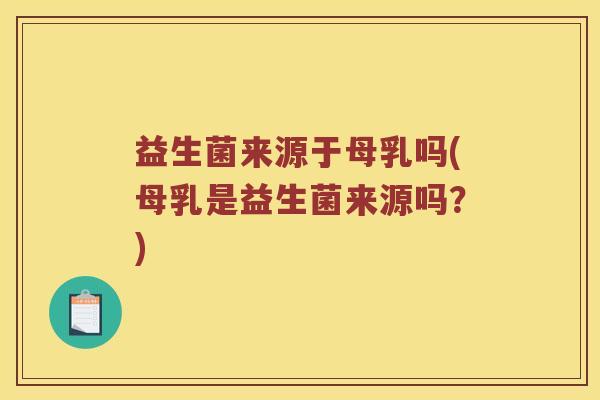 益生菌来源于母乳吗(母乳是益生菌来源吗？)