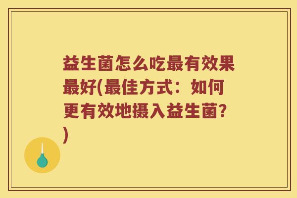 益生菌怎么吃最有效果最好(最佳方式：如何更有效地摄入益生菌？)