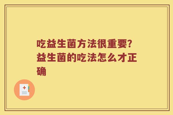 吃益生菌方法很重要？益生菌的吃法怎么才正确