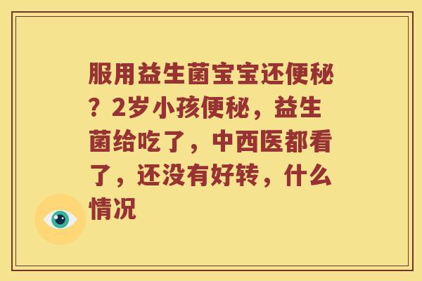 服用益生菌宝宝还便秘？2岁小孩便秘，益生菌给吃了，中西医都看了，还没有好转，什么情况