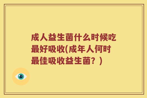 成人益生菌什么时候吃最好吸收(成年人何时最佳吸收益生菌？)