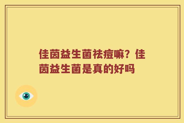 佳茵益生菌祛痘嘛?佳茵益生菌是真的好吗 佳茵益生菌祛痘嘛?佳茵益生菌是真的好吗