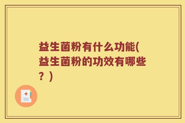 益生菌粉有什么功能(益生菌粉的功效有哪些？)