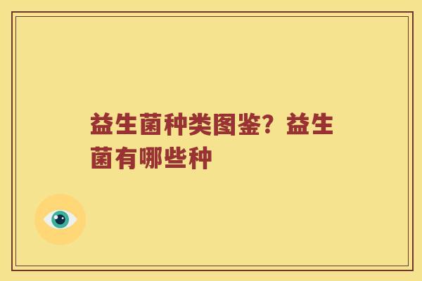益生菌种类图鉴？益生菌有哪些种