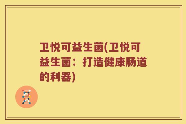 卫悦可益生菌(卫悦可益生菌：打造健康肠道的利器)