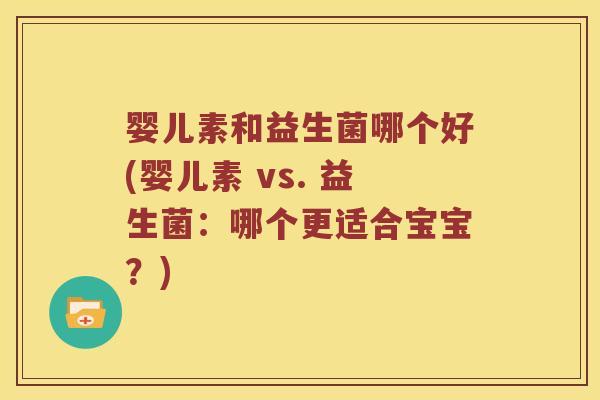 婴儿素和益生菌哪个好(婴儿素 vs. 益生菌：哪个更适合宝宝？)