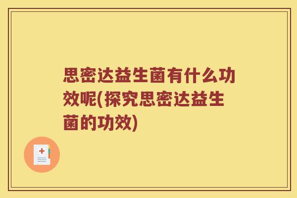 思密达益生菌有什么功效呢(探究思密达益生菌的功效)