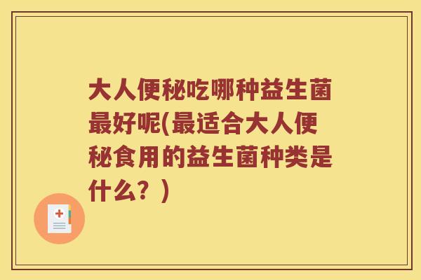 大人便秘吃哪种益生菌最好呢(最适合大人便秘食用的益生菌种类是什么？)