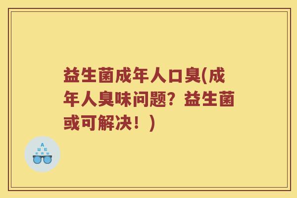 益生菌成年人口臭(成年人臭味问题？益生菌或可解决！)