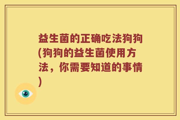益生菌的正确吃法狗狗(狗狗的益生菌使用方法，你需要知道的事情)