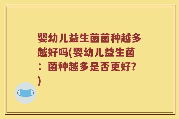 婴幼儿益生菌菌种越多越好吗(婴幼儿益生菌:菌种越多是否更好?) 婴幼儿益生菌菌种越多越好吗(婴幼儿益生菌:菌种越多是否更好?)
