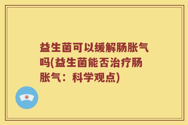益生菌可以缓解肠吗(益生菌能否肠:科学观点) 益生菌可以缓解肠吗(益生菌能否肠:科学观点)