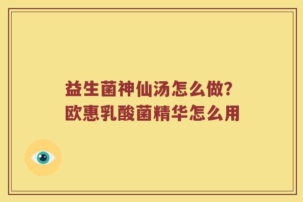 益生菌神仙汤怎么做？欧惠乳酸菌精华怎么用