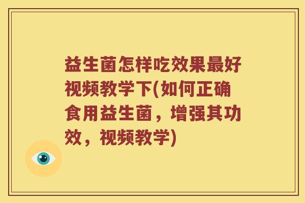 益生菌怎样吃效果好视频教学下(如何正确食用益生菌,增强其功效,视频教学) 益生菌怎样吃效果好视频教学下(如何正确食用益生菌,增强其功效,视频教学)