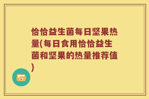 恰恰益生菌每日坚果热量(每日食用恰恰益生菌和坚果的热量推荐值)