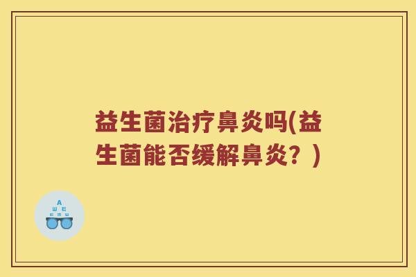 益生菌治疗鼻炎吗(益生菌能否缓解鼻炎？)